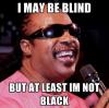 I may be blind, but at least I